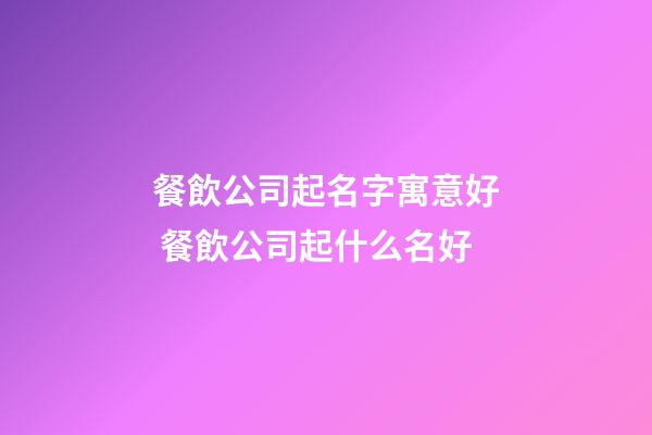 餐飲公司起名字寓意好 餐飲公司起什么名好-第1張-公司起名-玄機派